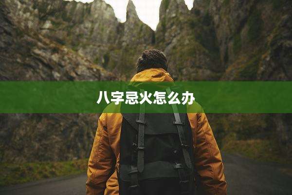 八字忌火怎么办