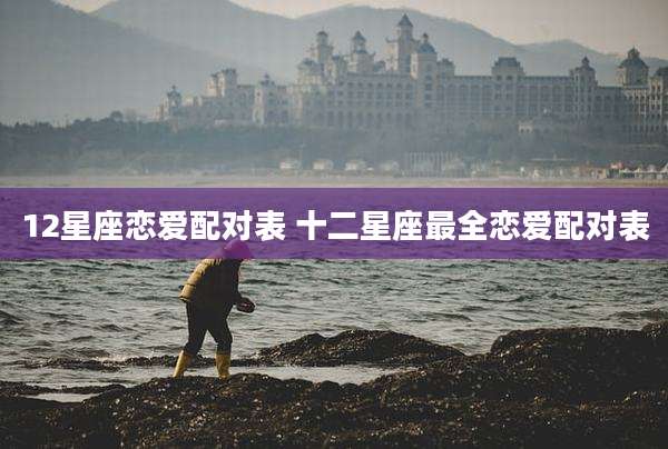 12星座恋爱配对表 十二星座最全恋爱配对表