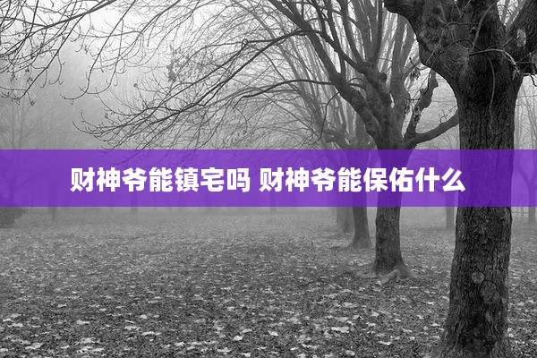 财神爷能镇宅吗 财神爷能保佑什么