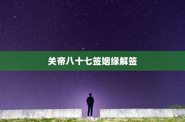 关帝八十七签姻缘解签