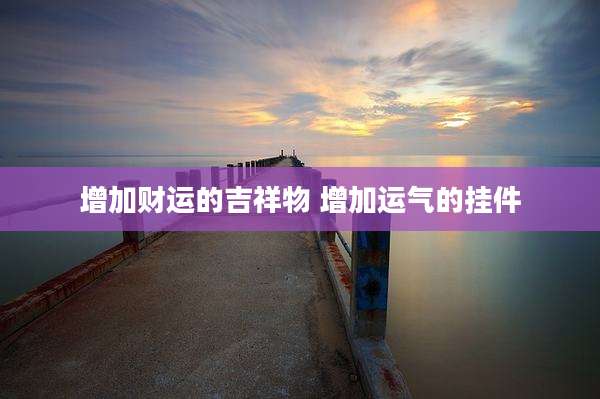 增加财运的吉祥物 增加运气的挂件