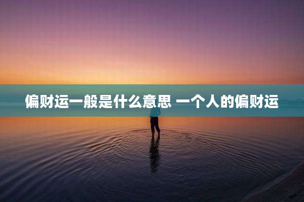 偏财运一般是什么意思 一个人的偏财运
