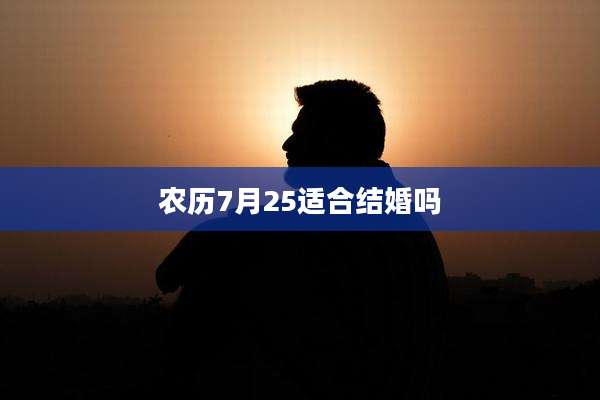 农历7月25适合结婚吗