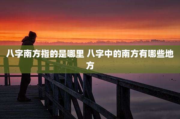 八字南方指的是哪里 八字中的南方有哪些地方
