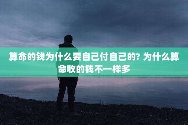 算命的钱为什么要自己付自己的? 为什么算命收的钱不一样多