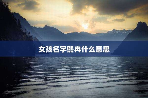女孩名字熙冉什么意思