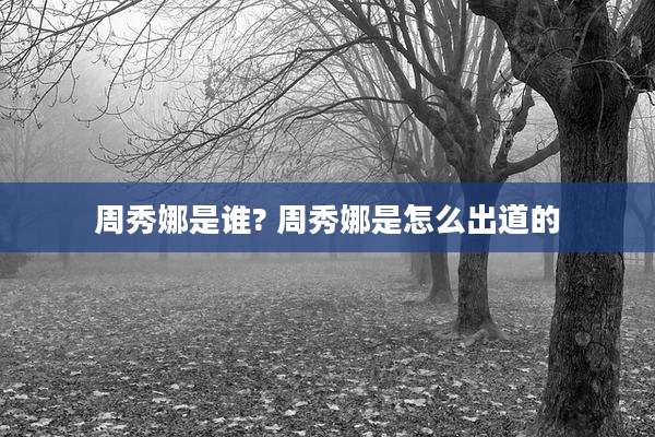 周秀娜是谁? 周秀娜是怎么出道的