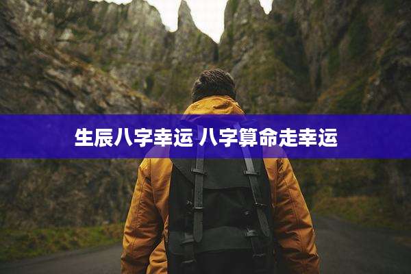 生辰八字幸运 八字算命走幸运