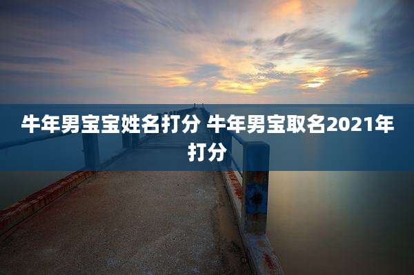 牛年男宝宝姓名打分 牛年男宝取名2021年打分