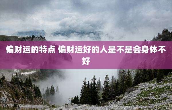 偏财运的特点 偏财运好的人是不是会身体不好