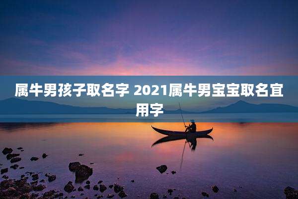 属牛男孩子取名字 2021属牛男宝宝取名宜用字