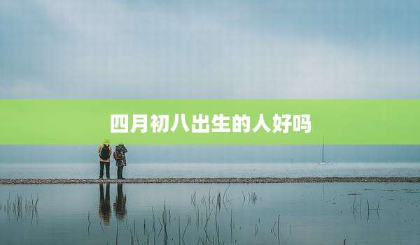 四月初八出生的人好吗