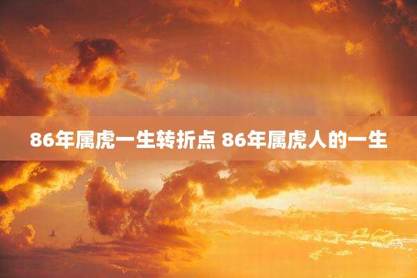 86年属虎一生转折点 86年属虎人的一生