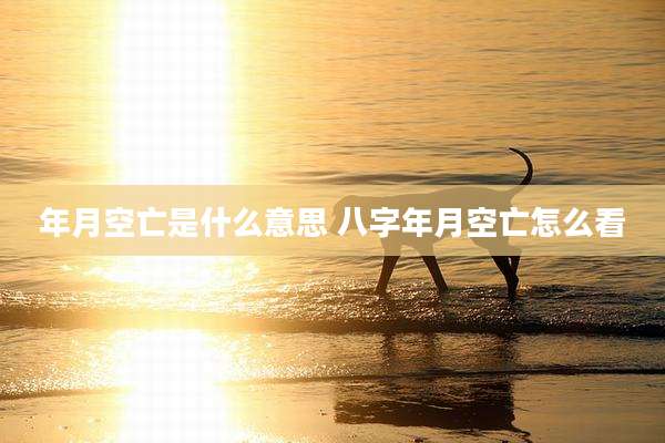 年月空亡是什么意思 八字年月空亡怎么看