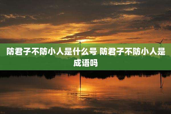 防君子不防小人是什么号 防君子不防小人是成语吗