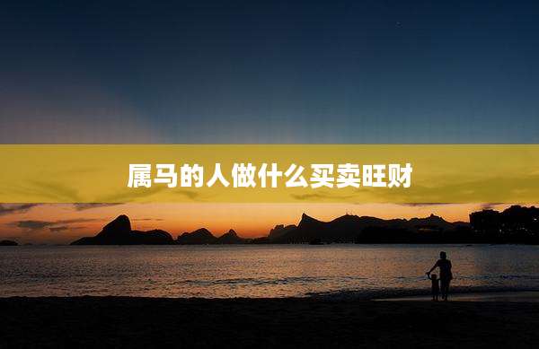 属马的人做什么买卖旺财
