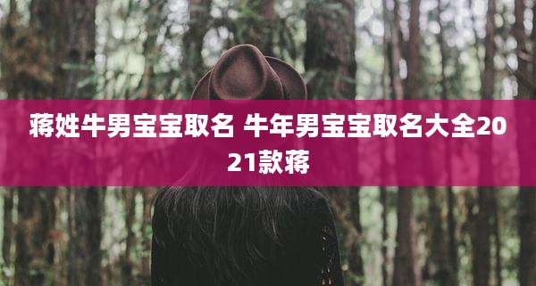 蒋姓牛男宝宝取名 牛年男宝宝取名大全2021款蒋