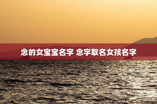 念的女宝宝名字 念字取名女孩名字