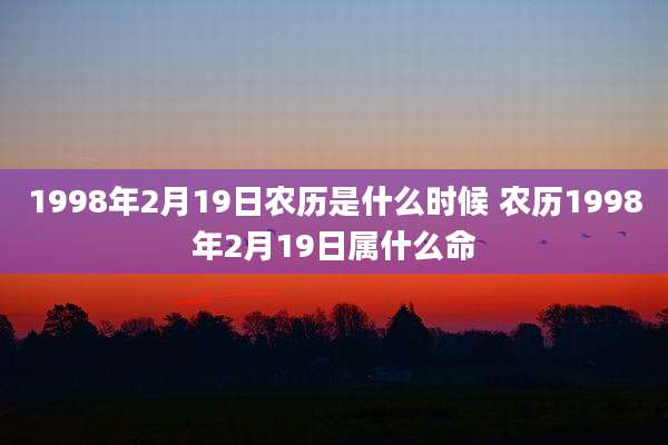 1998年2月19日农历是什么时候 农历1998年2月19日属什么命