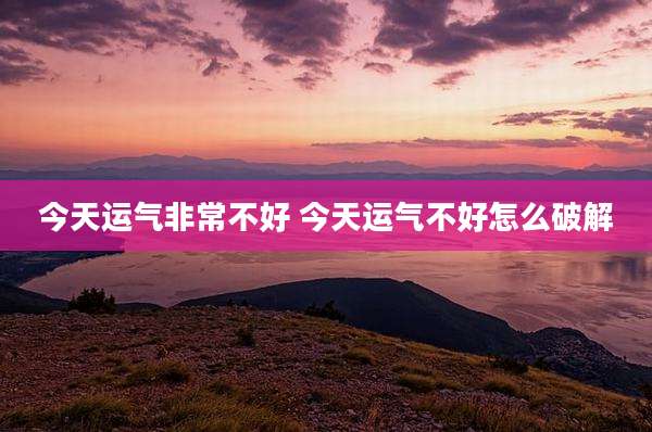 今天运气非常不好 今天运气不好怎么破解