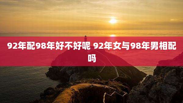 92年配98年好不好呢 92年女与98年男相配吗
