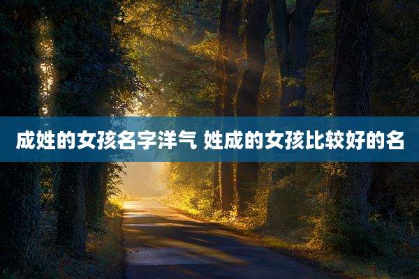成姓的女孩名字洋气 姓成的女孩比较好的名
