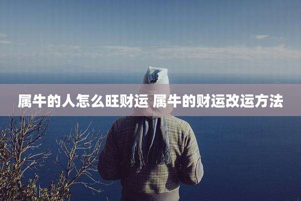 属牛的人怎么旺财运 属牛的财运改运方法