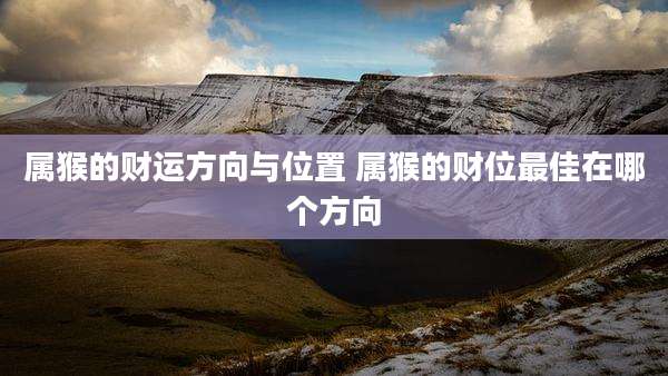 属猴的财运方向与位置 属猴的财位最佳在哪个方向
