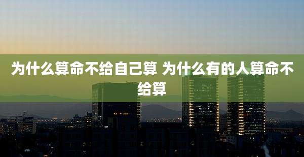 为什么算命不给自己算 为什么有的人算命不给算