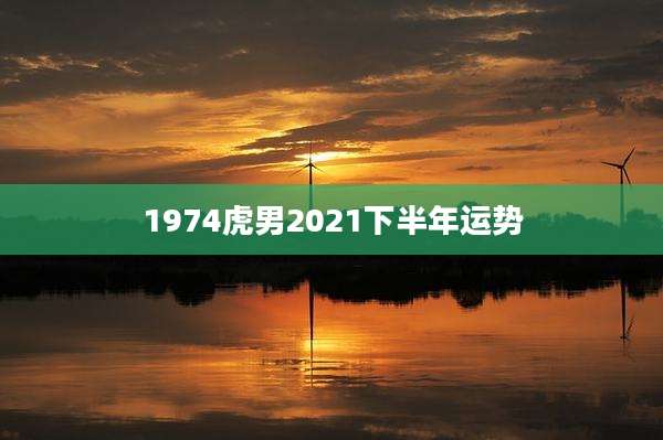 1974虎男2021下半年运势