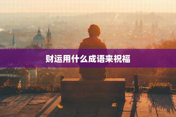 财运用什么成语来祝福