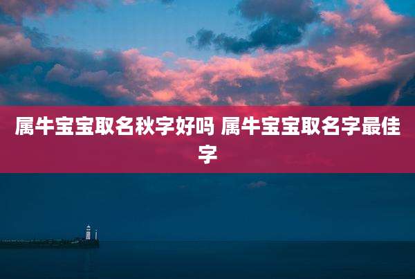 属牛宝宝取名秋字好吗 属牛宝宝取名字最佳字