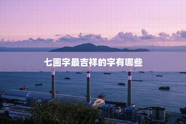 七画字最吉祥的字有哪些
