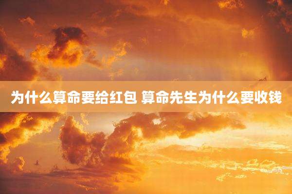 为什么算命要给红包 算命先生为什么要收钱