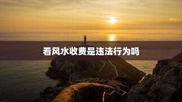 看风水收费是违法行为吗