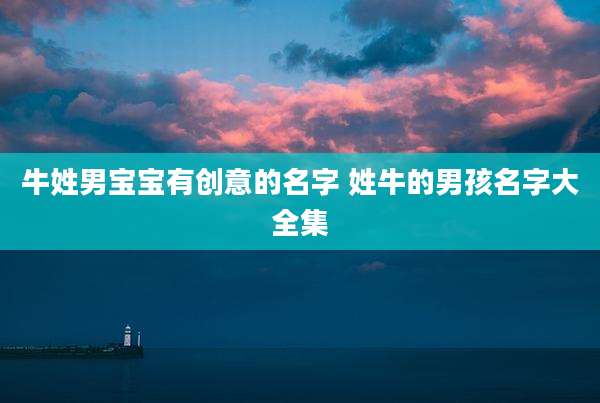 牛姓男宝宝有创意的名字 姓牛的男孩名字大全集