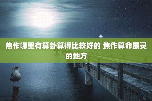 焦作哪里有算卦算得比较好的 焦作算命最灵的地方