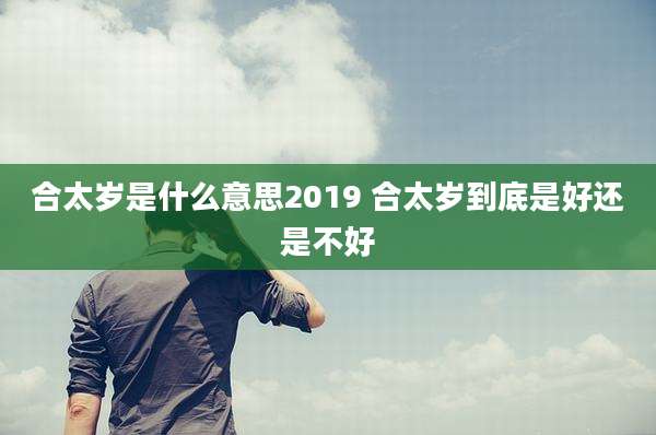 合太岁是什么意思2019 合太岁到底是好还是不好