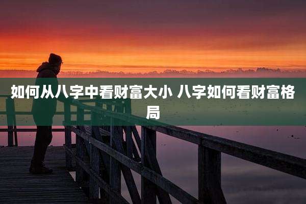 如何从八字中看财富大小 八字如何看财富格局