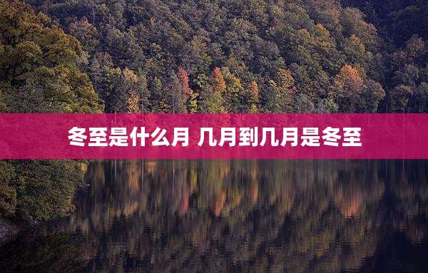 冬至是什么月 几月到几月是冬至