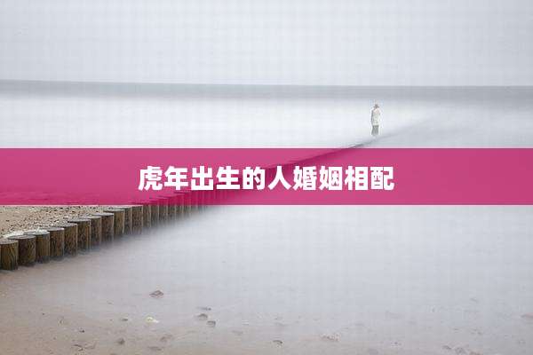虎年出生的人婚姻相配
