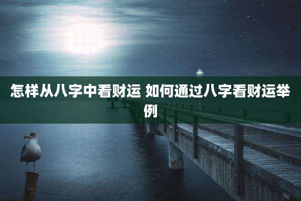 怎样从八字中看财运 如何通过八字看财运举例