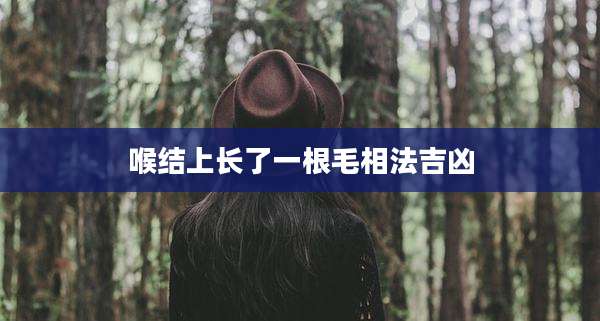 喉结上长了一根毛相法吉凶