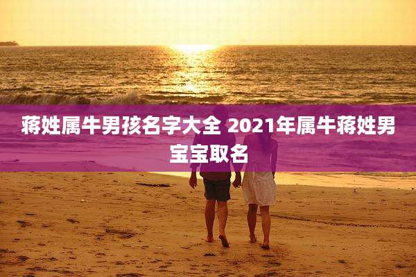 蒋姓属牛男孩名字大全 2021年属牛蒋姓男宝宝取名