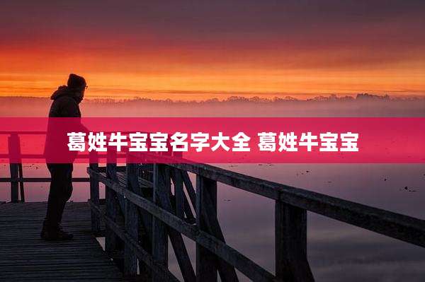 葛姓牛宝宝名字大全 葛姓牛宝宝