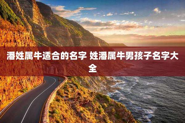 潘姓属牛适合的名字 姓潘属牛男孩子名字大全