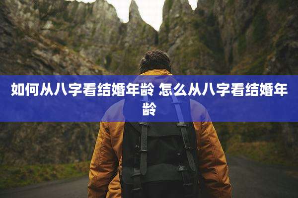 如何从八字看结婚年龄 怎么从八字看结婚年龄
