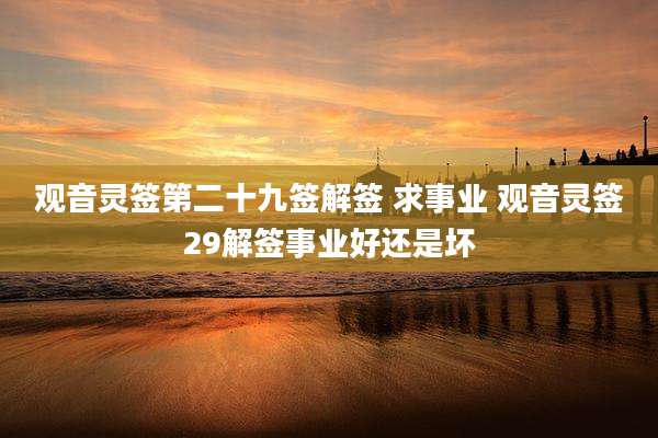 观音灵签第二十九签解签 求事业 观音灵签29解签事业好还是坏