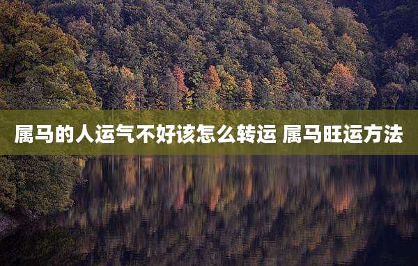 属马的人运气不好该怎么转运 属马旺运方法