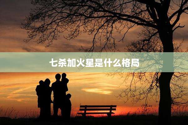 七杀加火星是什么格局
